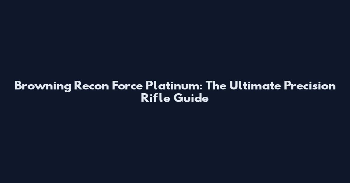 Browning Recon Force Platinum: The Ultimate Precision Rifle Guide