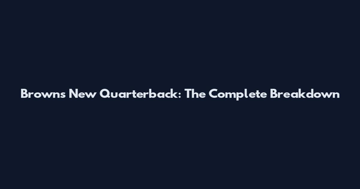 Browns New Quarterback: The Complete Breakdown