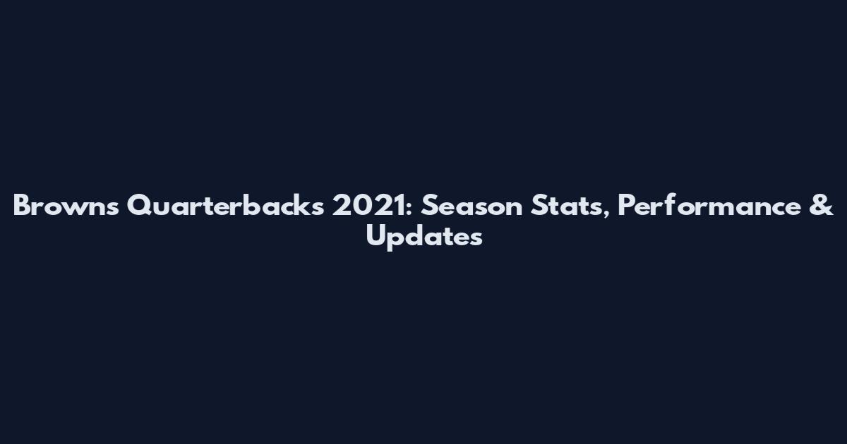 Browns Quarterbacks 2021: Season Stats, Performance & Updates