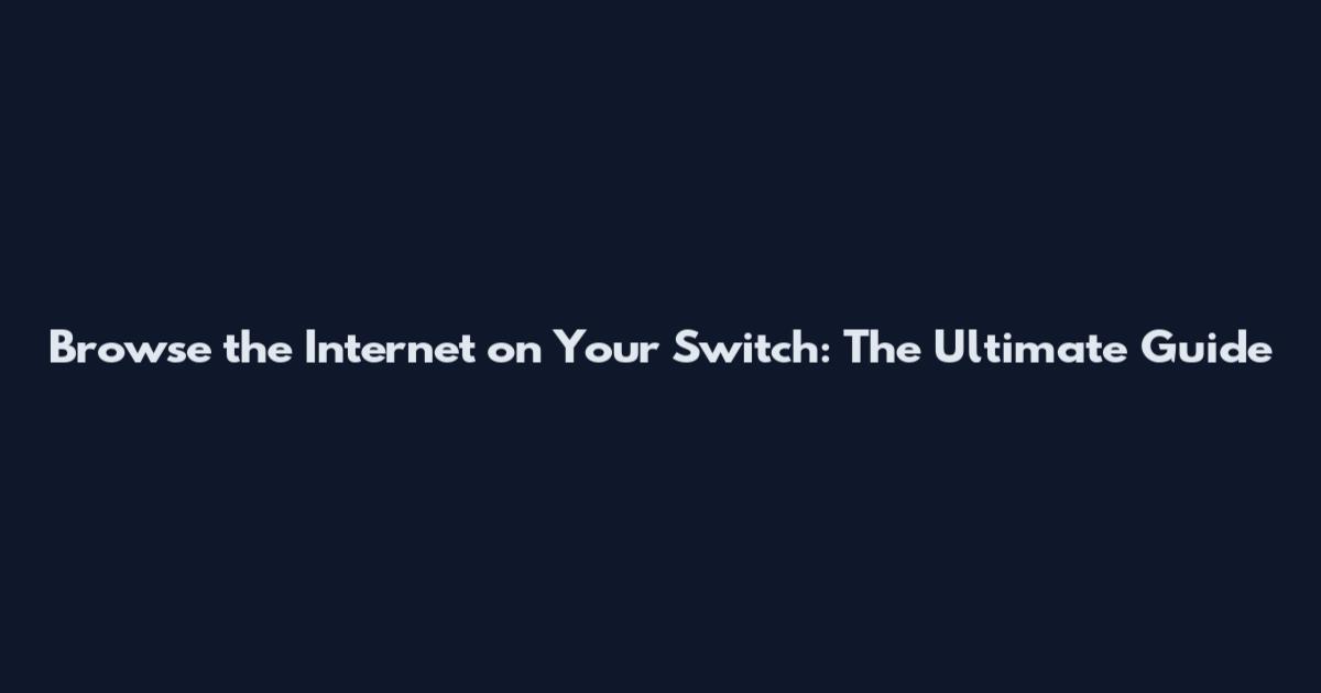 Browse the Internet on Your Switch: The Ultimate Guide