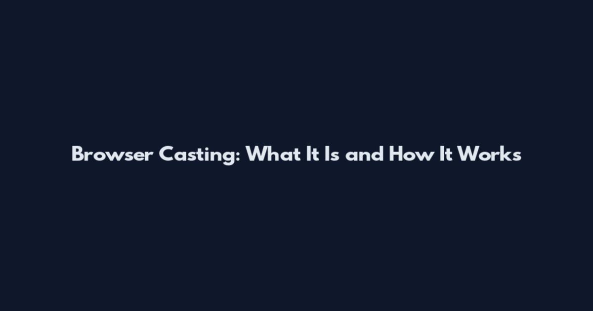 Browser Casting: What It Is and How It Works