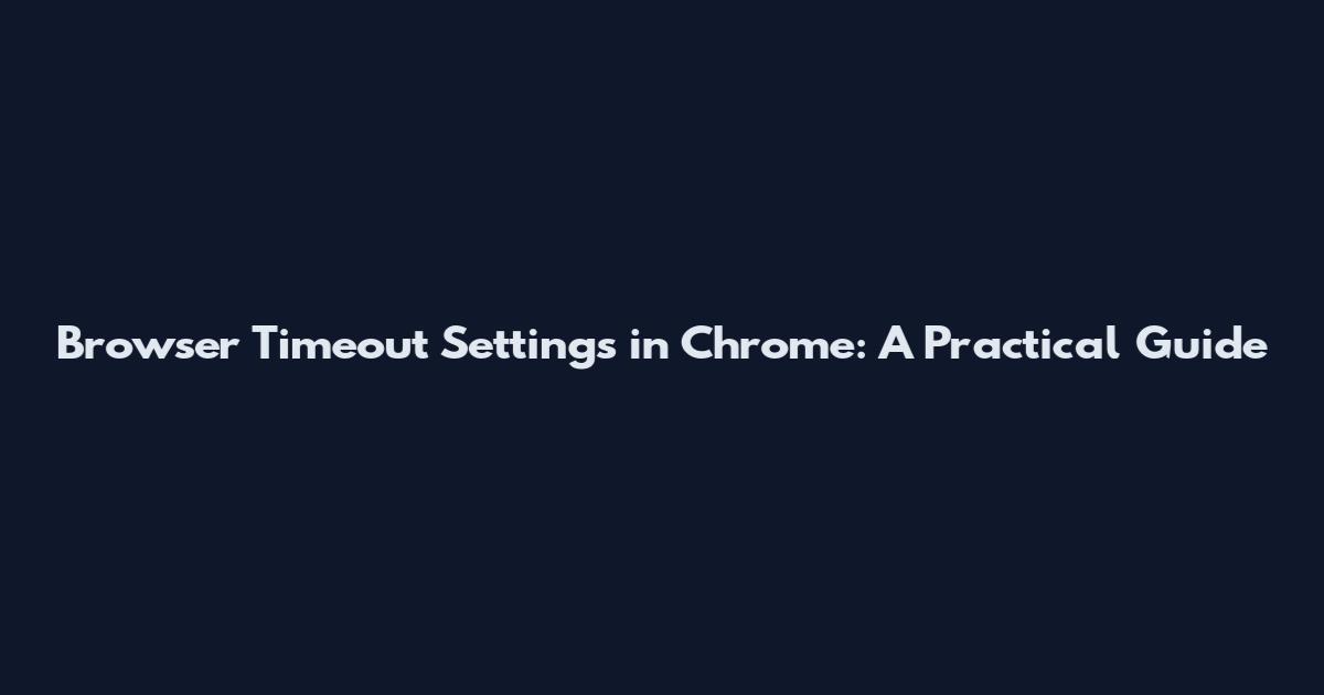 Browser Timeout Settings in Chrome: A Practical Guide