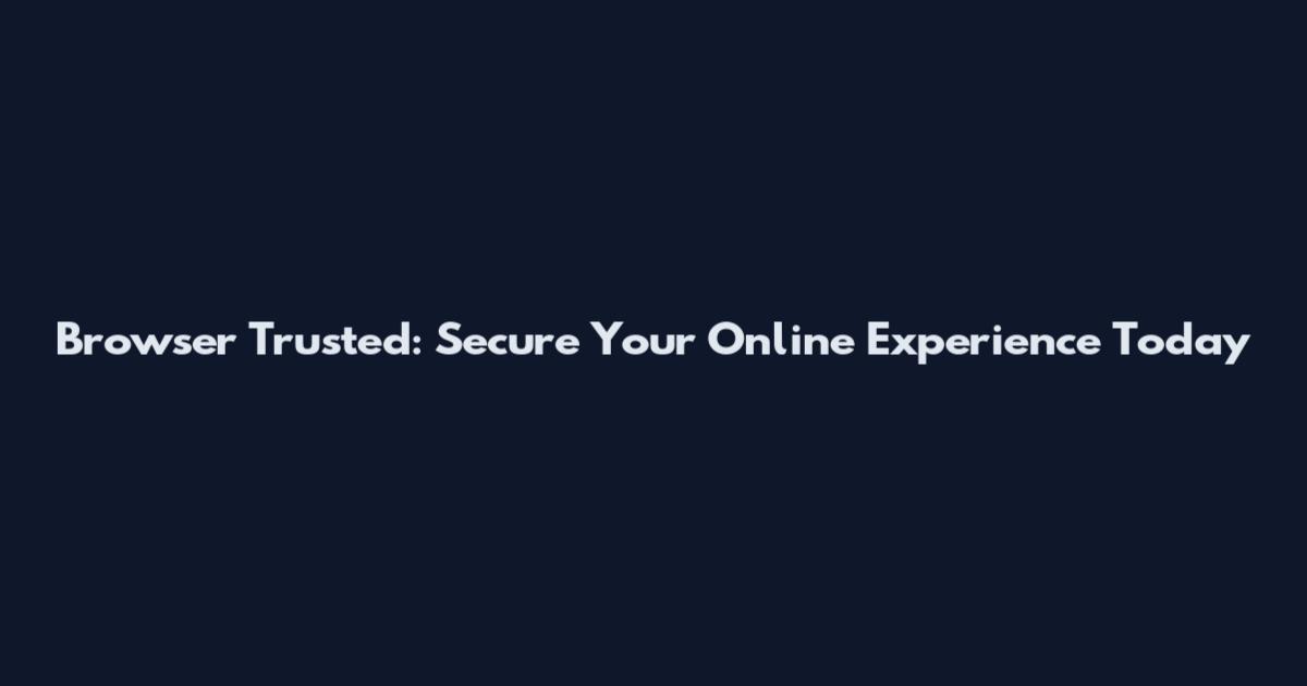 Browser Trusted: Secure Your Online Experience Today