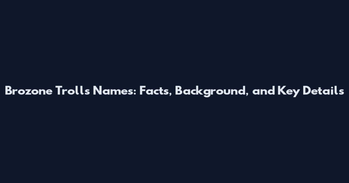Brozone Trolls Names: Facts, Background, and Key Details