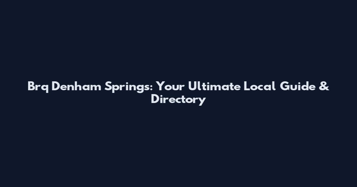 Brq Denham Springs: Your Ultimate Local Guide & Directory