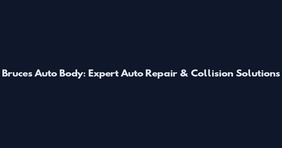 Bruce's Auto Body: Expert Auto Repair & Collision Solutions