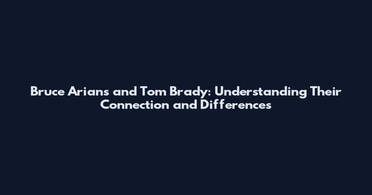 Bruce Arians and Tom Brady: Understanding Their Connection and Differences