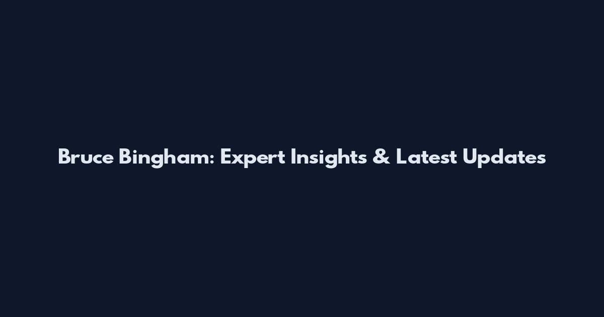 Bruce Bingham: Expert Insights & Latest Updates