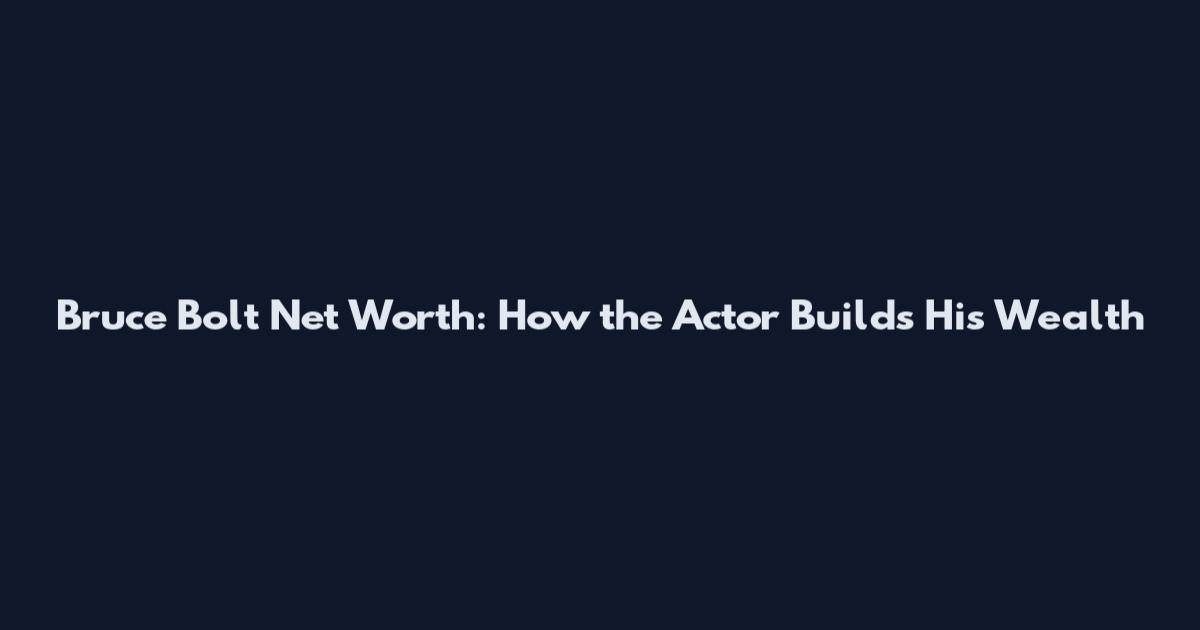Bruce Bolt Net Worth: How the Actor Builds His Wealth