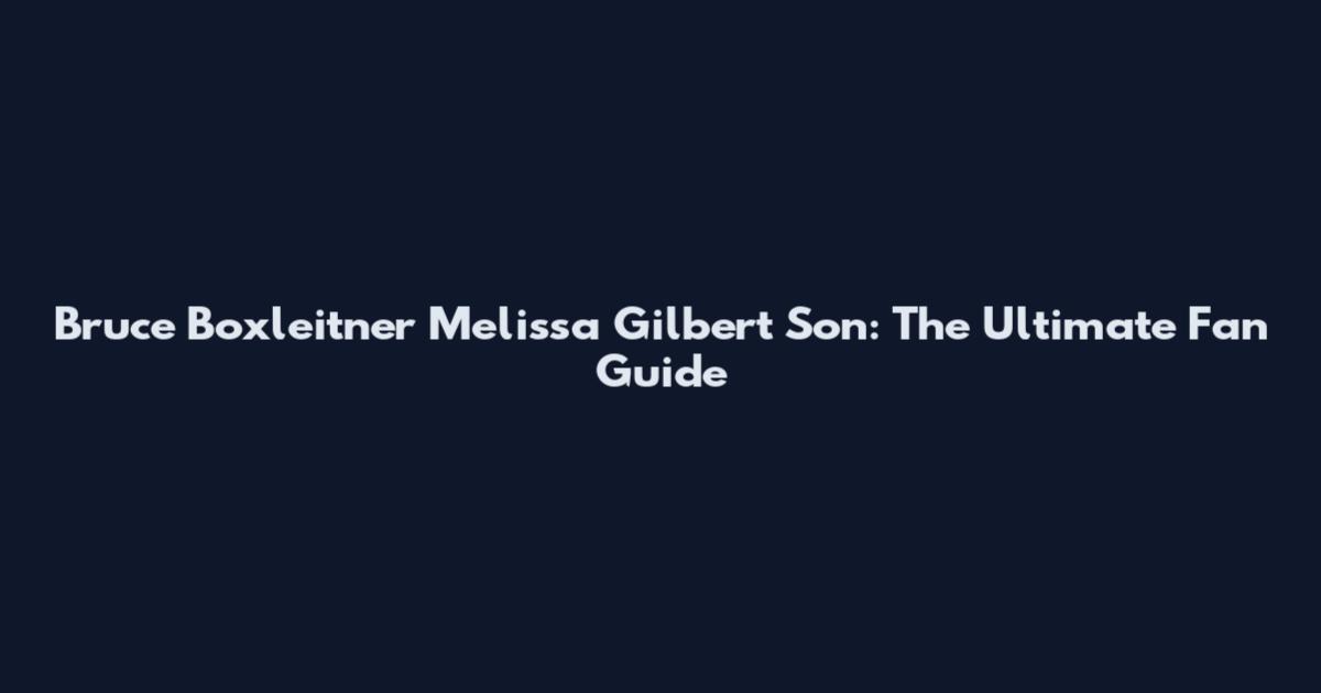 Bruce Boxleitner Melissa Gilbert Son: The Ultimate Fan Guide