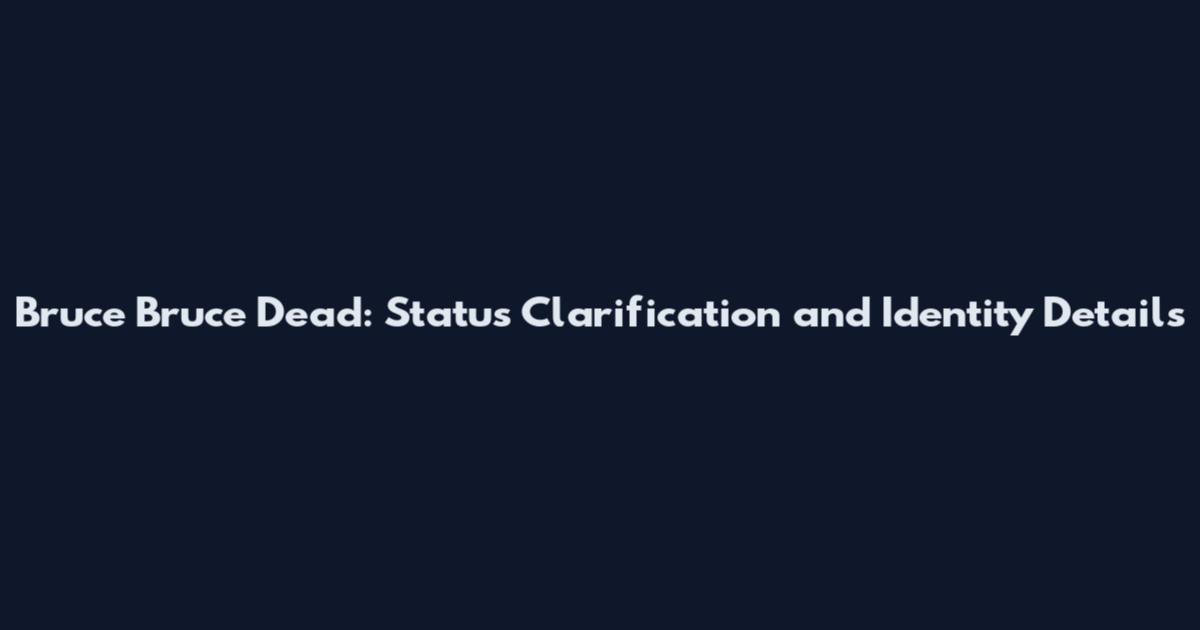 Bruce Bruce Dead: Status Clarification and Identity Details