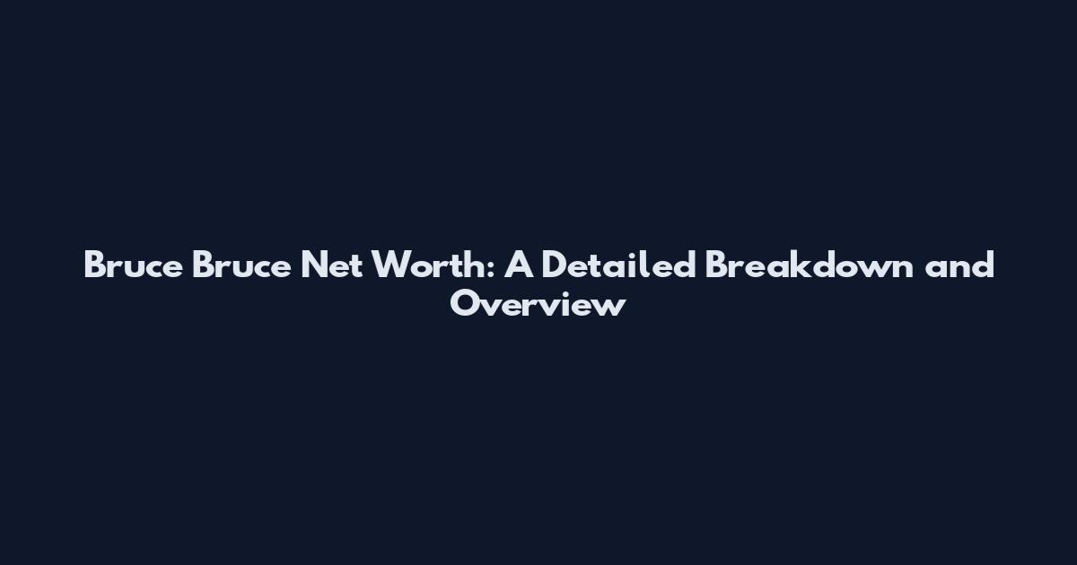 Bruce Bruce Net Worth: A Detailed Breakdown and Overview