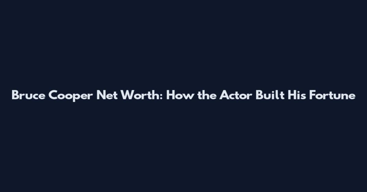 Bruce Cooper Net Worth: How the Actor Built His Fortune