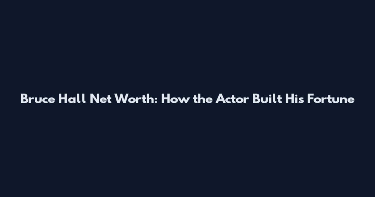 Bruce Hall Net Worth: How the Actor Built His Fortune