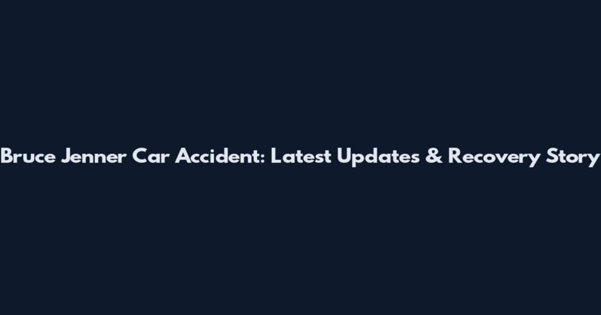 Bruce Jenner Car Accident: Latest Updates & Recovery Story