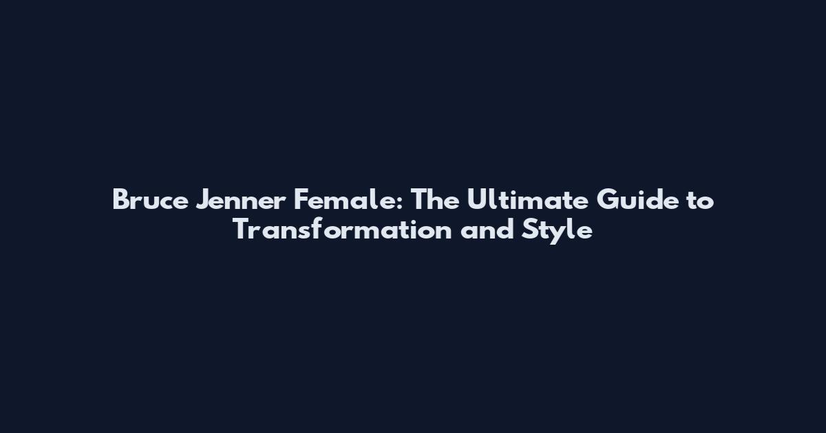 Bruce Jenner Female: The Ultimate Guide to Transformation and Style
