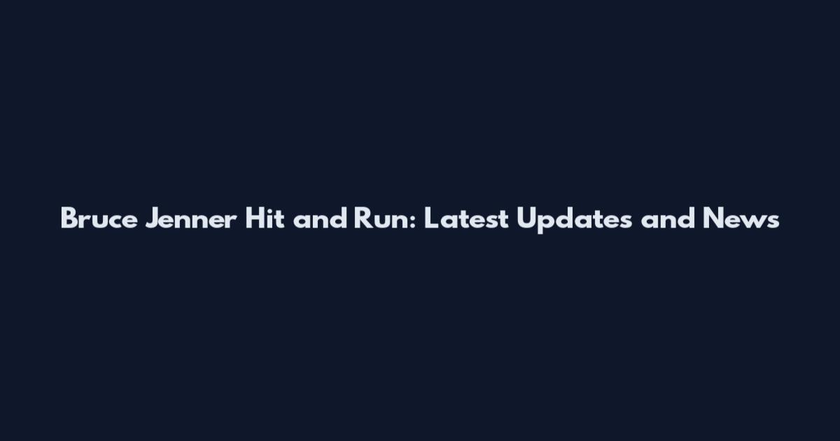 Bruce Jenner Hit and Run: Latest Updates and News