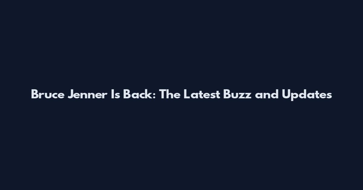 Bruce Jenner Is Back: The Latest Buzz and Updates