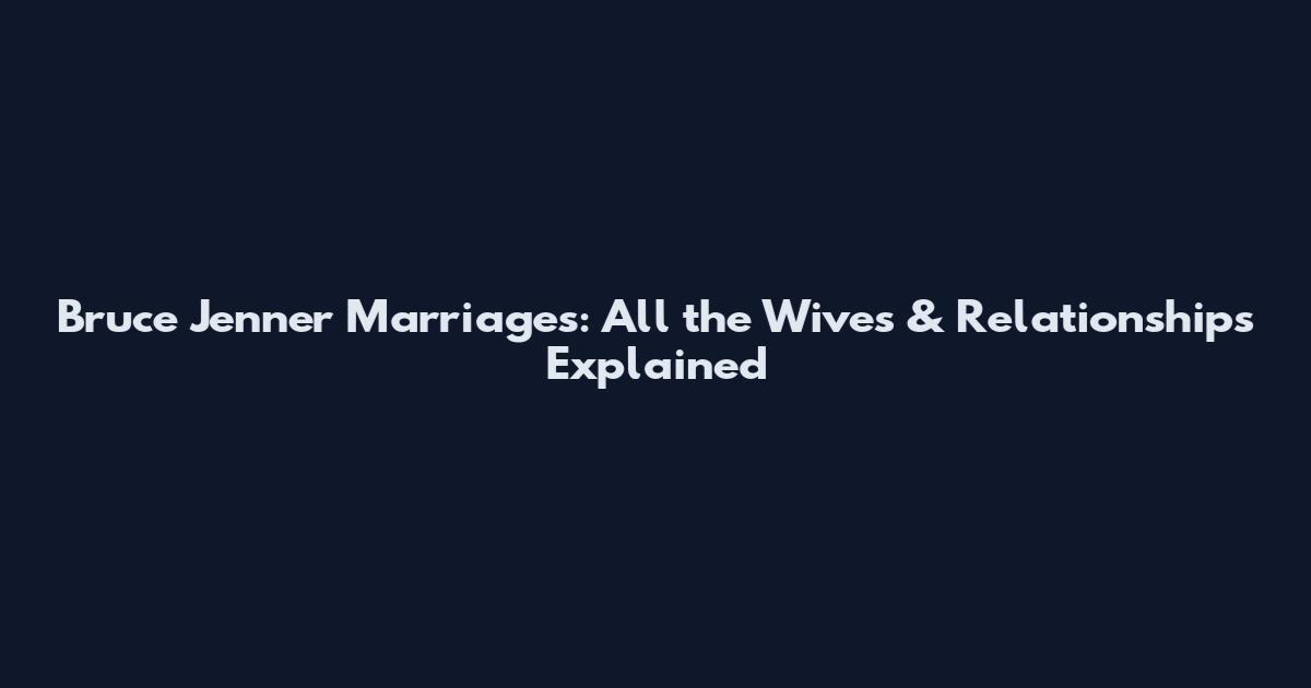 Bruce Jenner Marriages: All the Wives & Relationships Explained