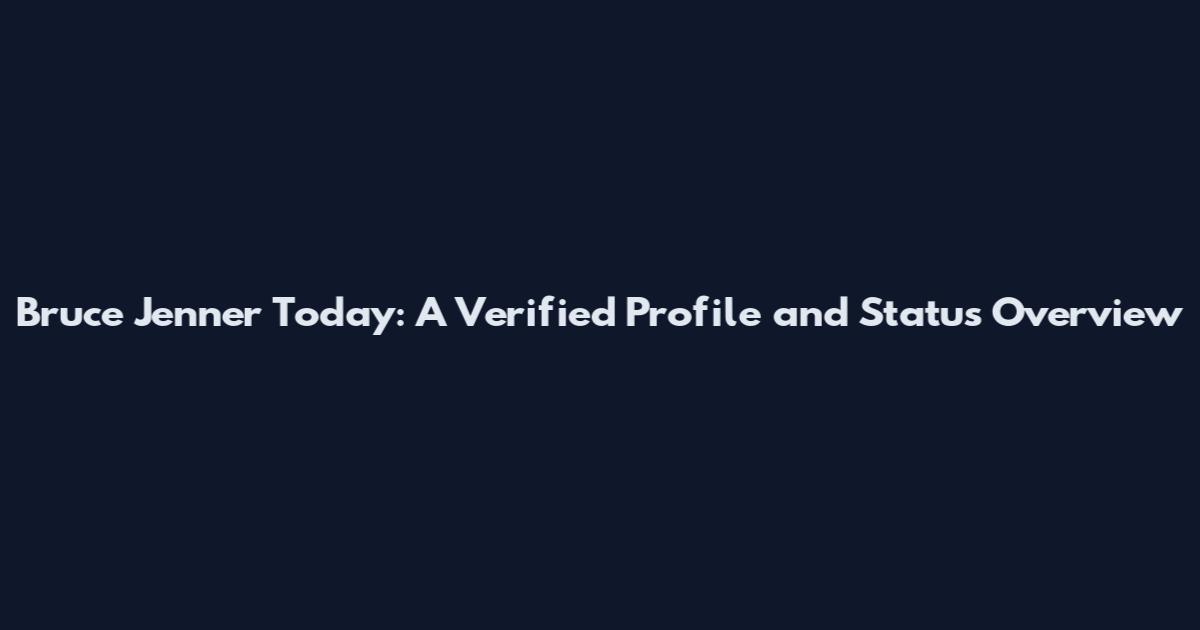 Bruce Jenner Today: A Verified Profile and Status Overview