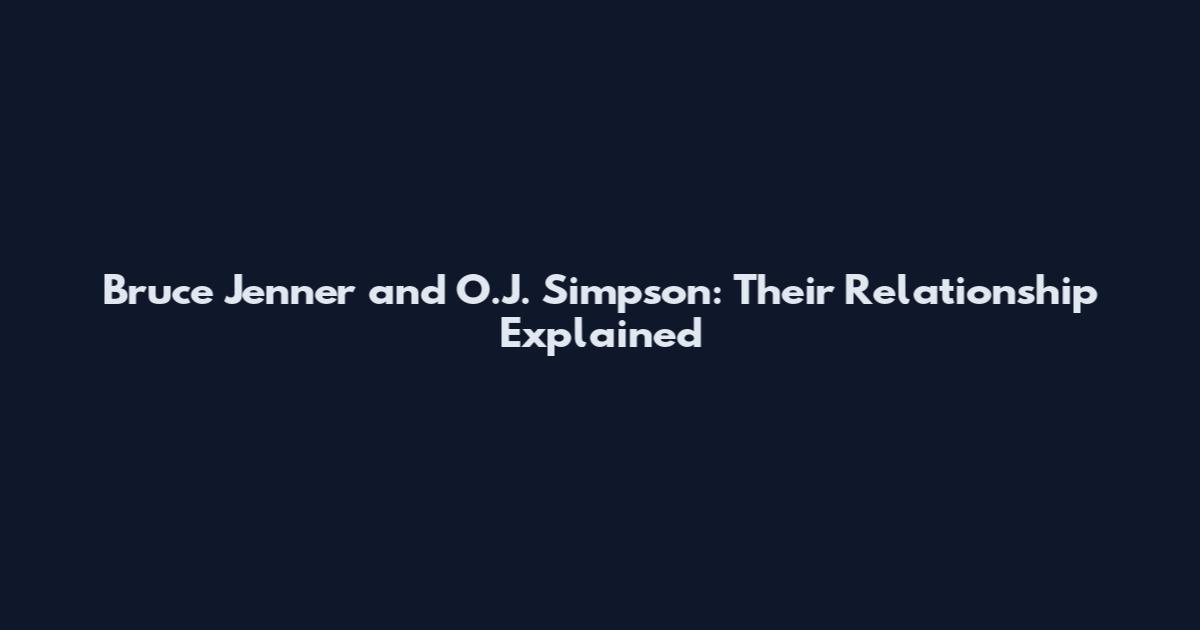 Bruce Jenner and O.J. Simpson: Their Relationship Explained