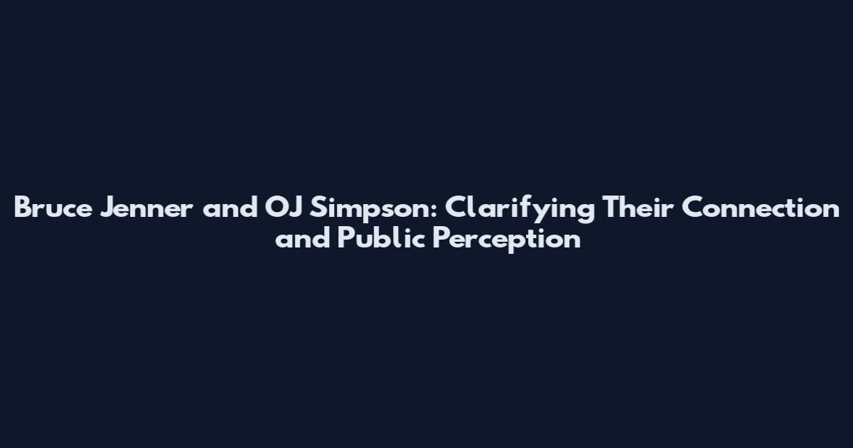 Bruce Jenner and OJ Simpson: Clarifying Their Connection and Public Perception