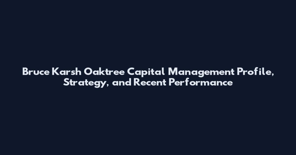 Bruce Karsh Oaktree Capital Management Profile, Strategy, and Recent Performance