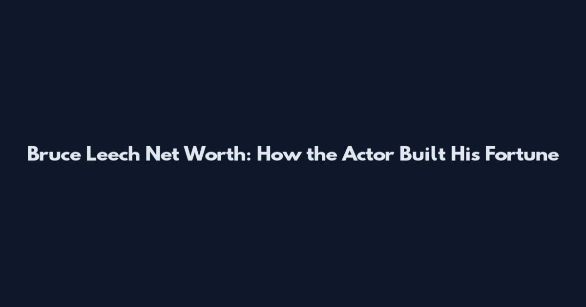 Bruce Leech Net Worth: How the Actor Built His Fortune