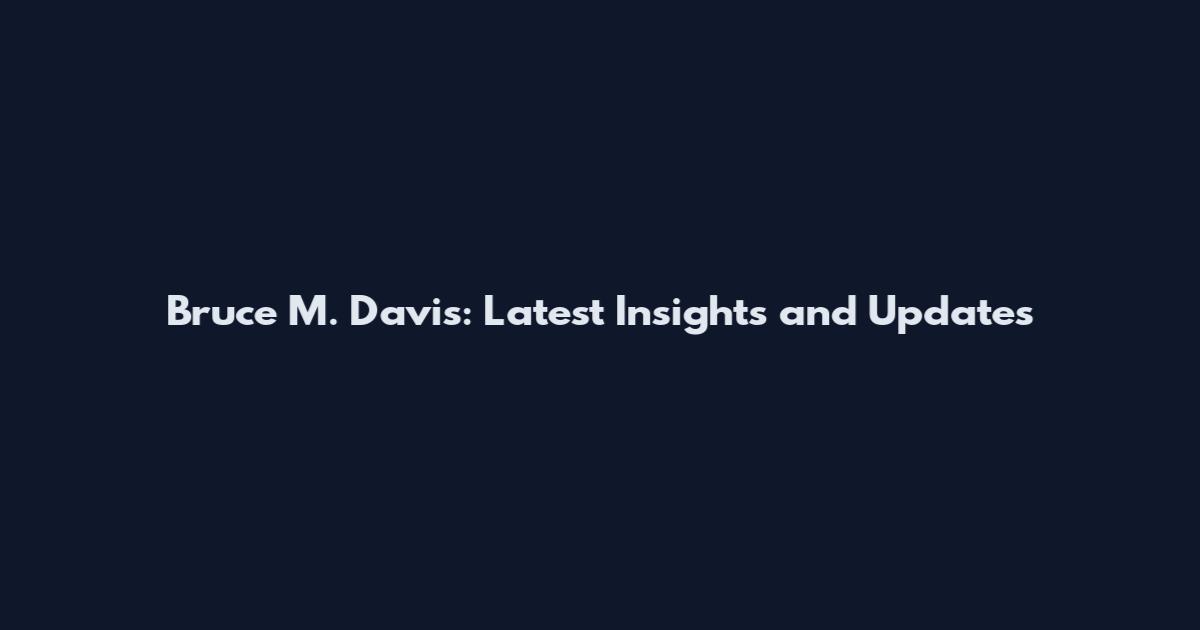 Bruce M. Davis: Latest Insights and Updates