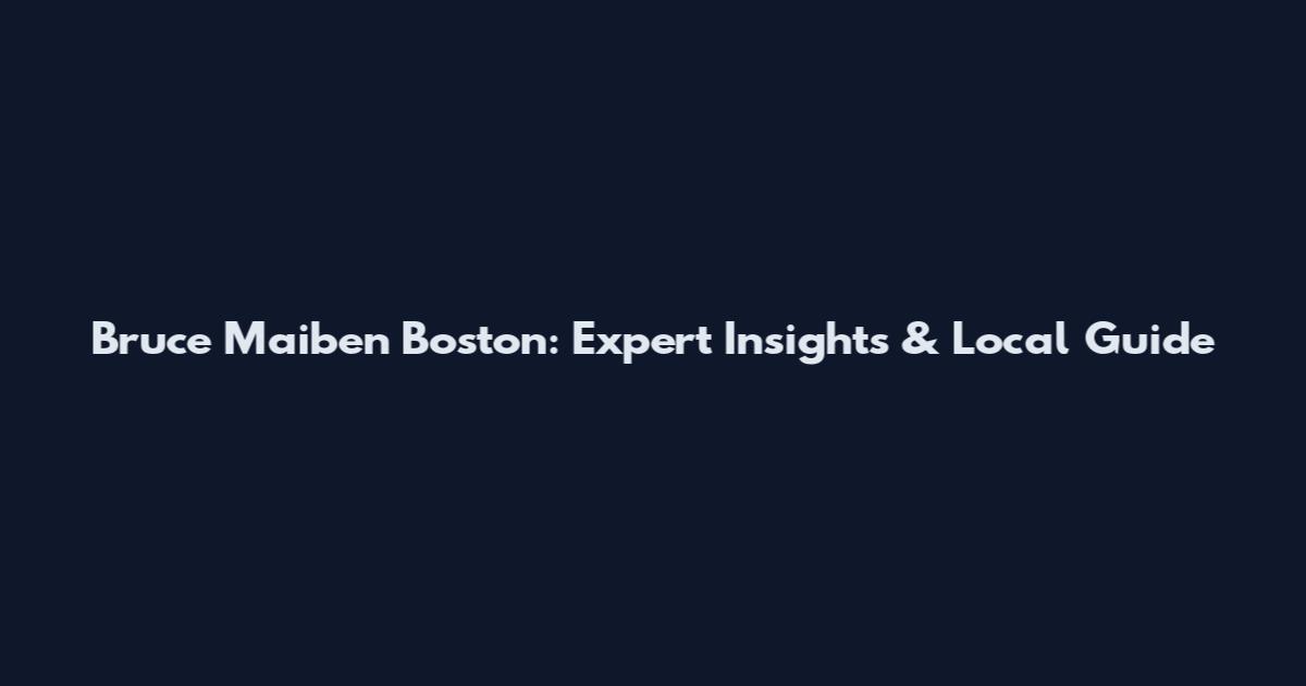 Bruce Maiben Boston: Expert Insights & Local Guide