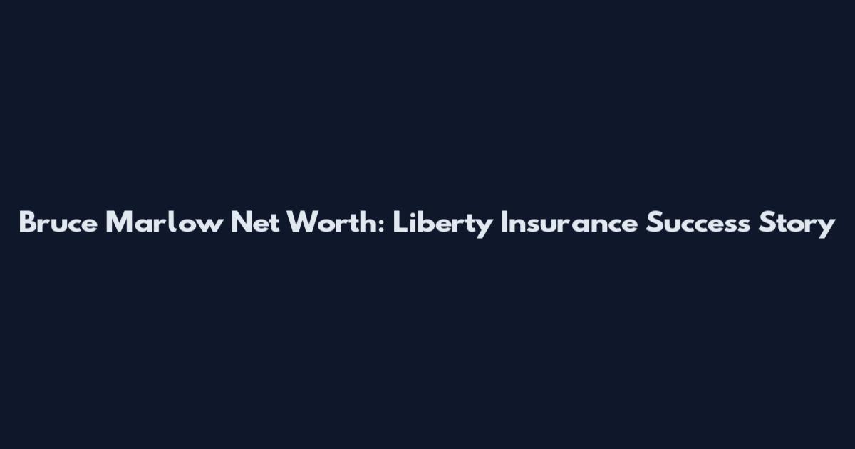 Bruce Marlow Net Worth: Liberty Insurance Success Story