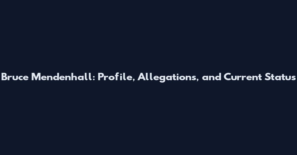 Bruce Mendenhall: Profile, Allegations, and Current Status