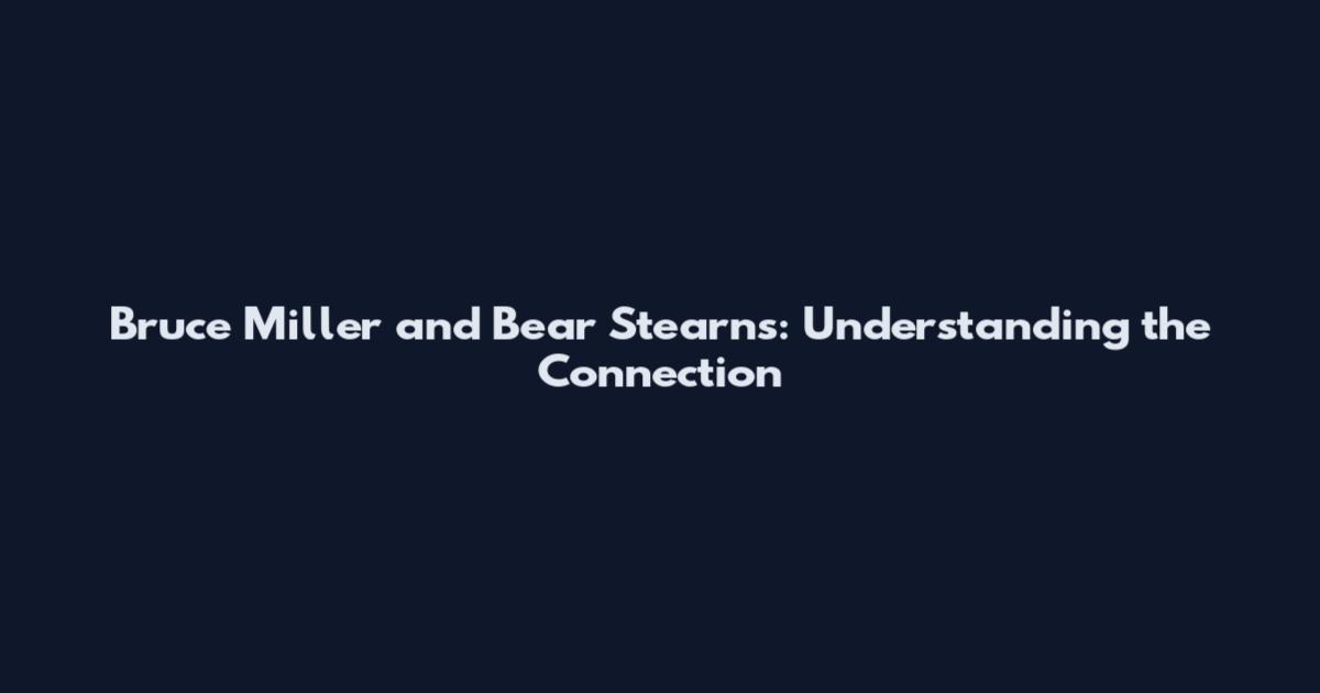 Bruce Miller and Bear Stearns: Understanding the Connection