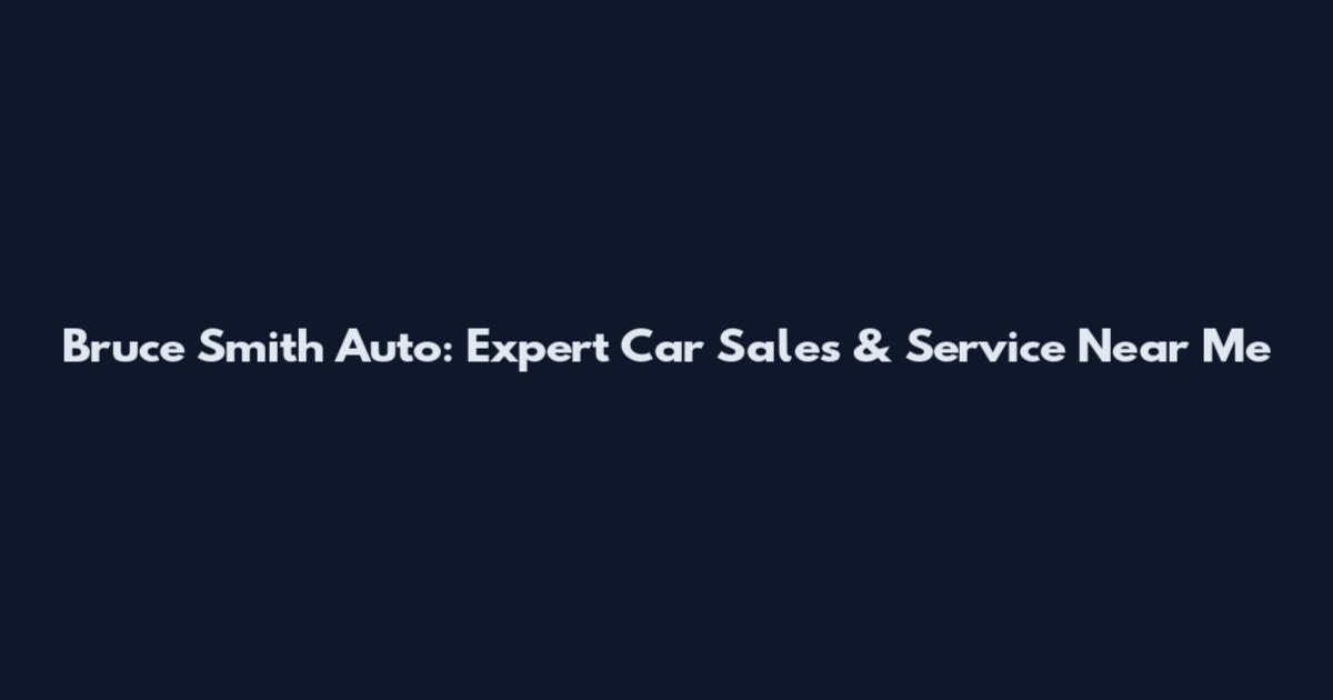 Bruce Smith Auto: Expert Car Sales & Service Near Me