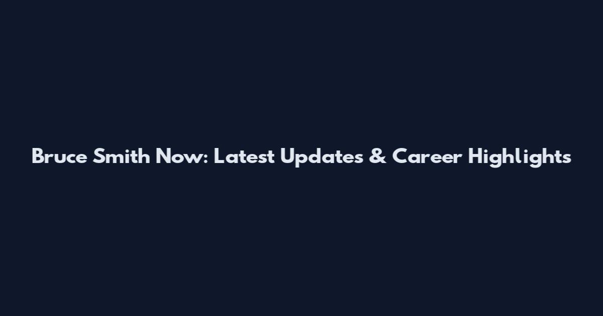 Bruce Smith Now: Latest Updates & Career Highlights