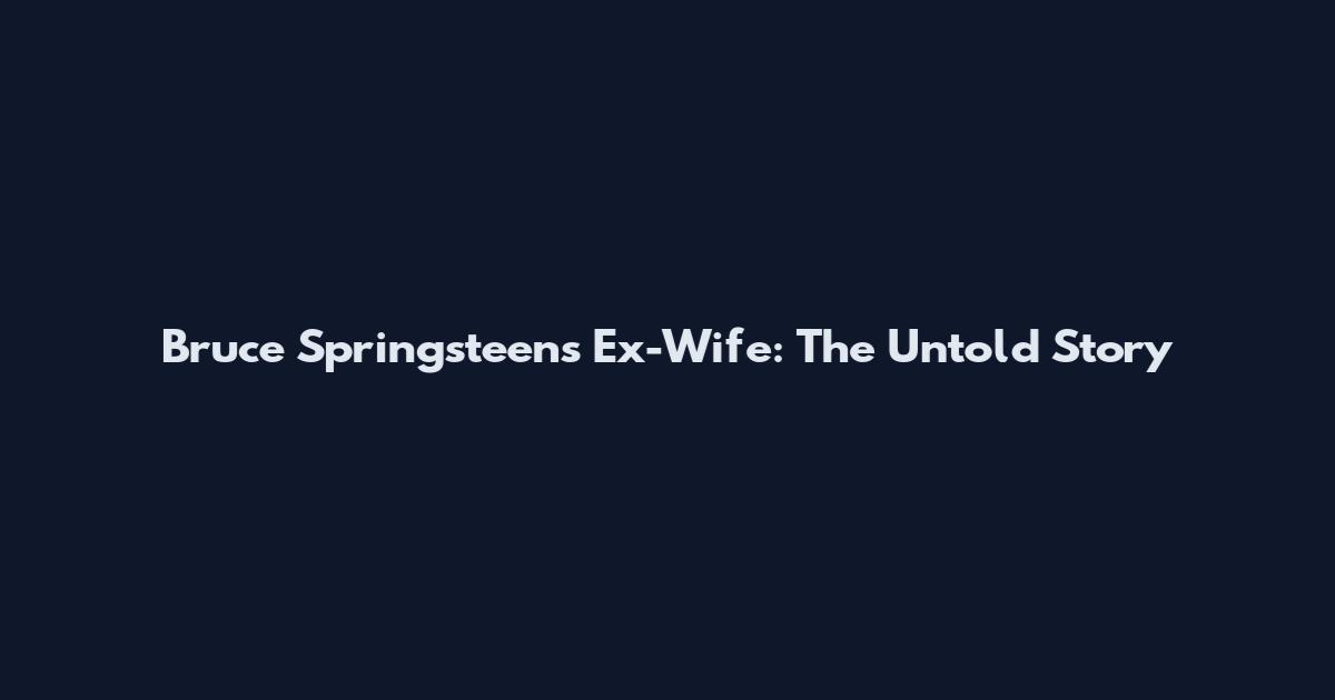Bruce Springsteen's Ex-Wife: The Untold Story