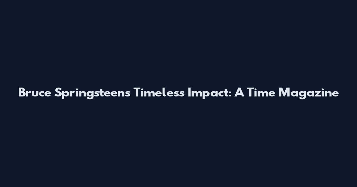 Bruce Springsteen's Timeless Impact: A Time Magazine