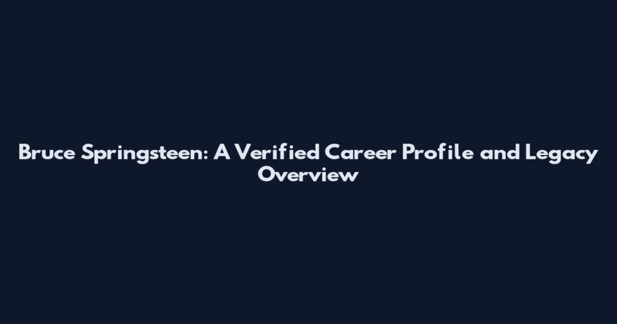 Bruce Springsteen: A Verified Career Profile and Legacy Overview