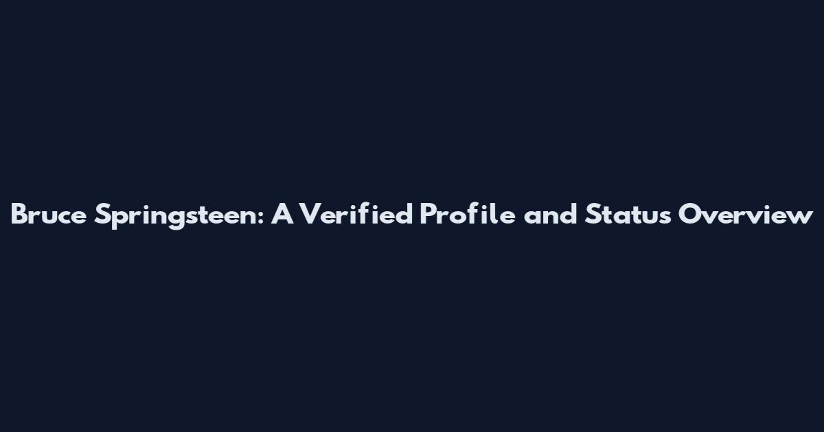 Bruce Springsteen: A Verified Profile and Status Overview