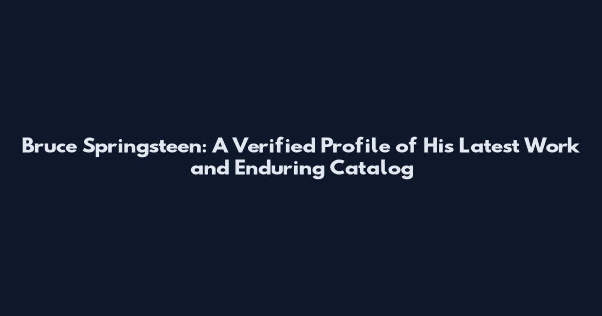 Bruce Springsteen: A Verified Profile of His Latest Work and Enduring Catalog