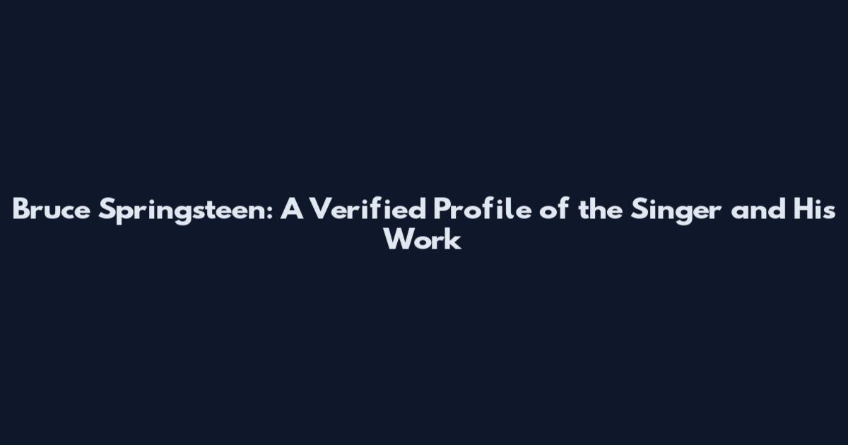 Bruce Springsteen: A Verified Profile of the Singer and His Work