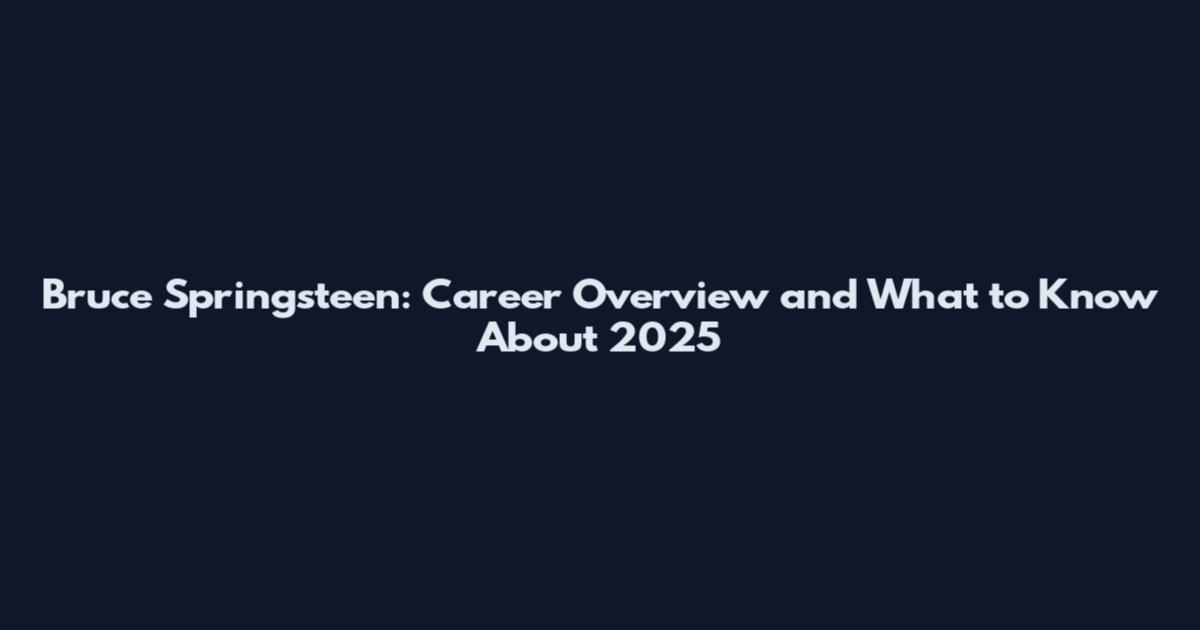 Bruce Springsteen: Career Overview and What to Know About 2025