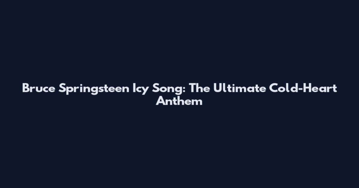 Bruce Springsteen "Icy" Song: The Ultimate Cold-Heart Anthem