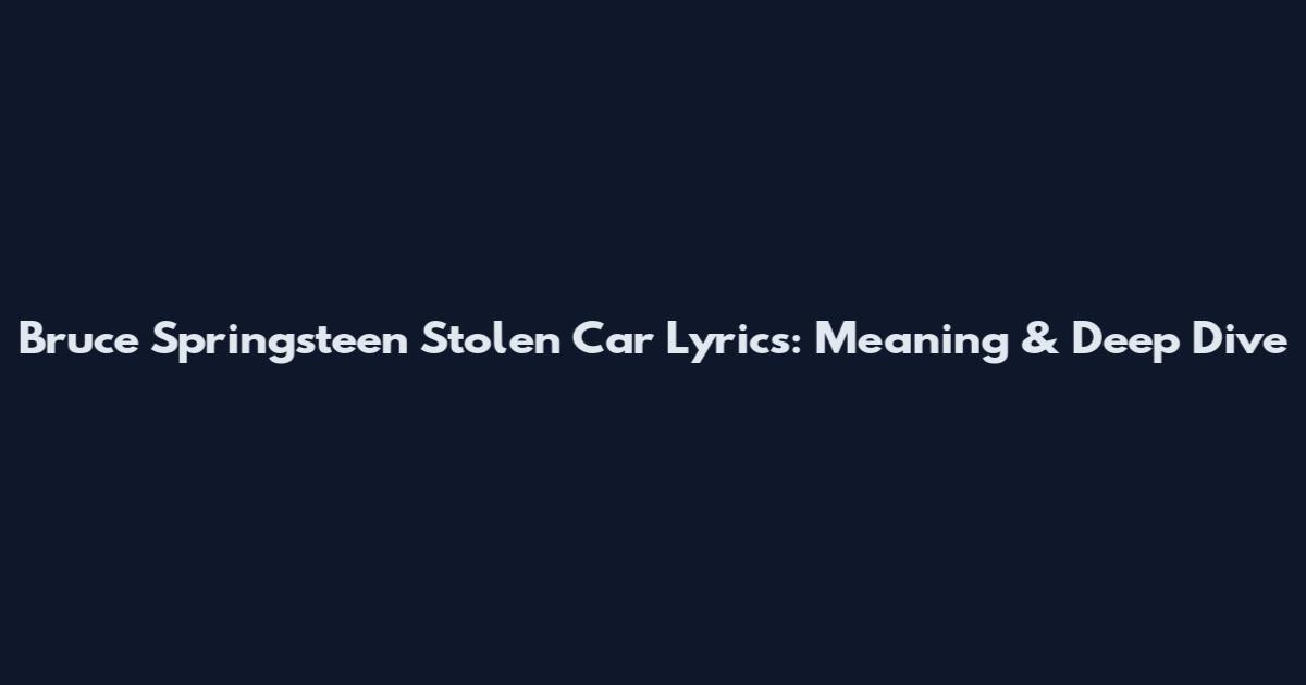 Bruce Springsteen "Stolen Car" Lyrics: Meaning & Deep Dive