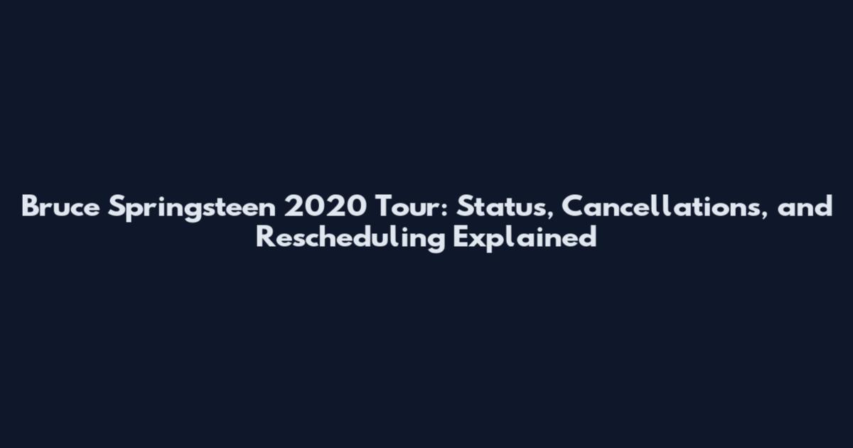 Bruce Springsteen 2020 Tour: Status, Cancellations, and Rescheduling Explained