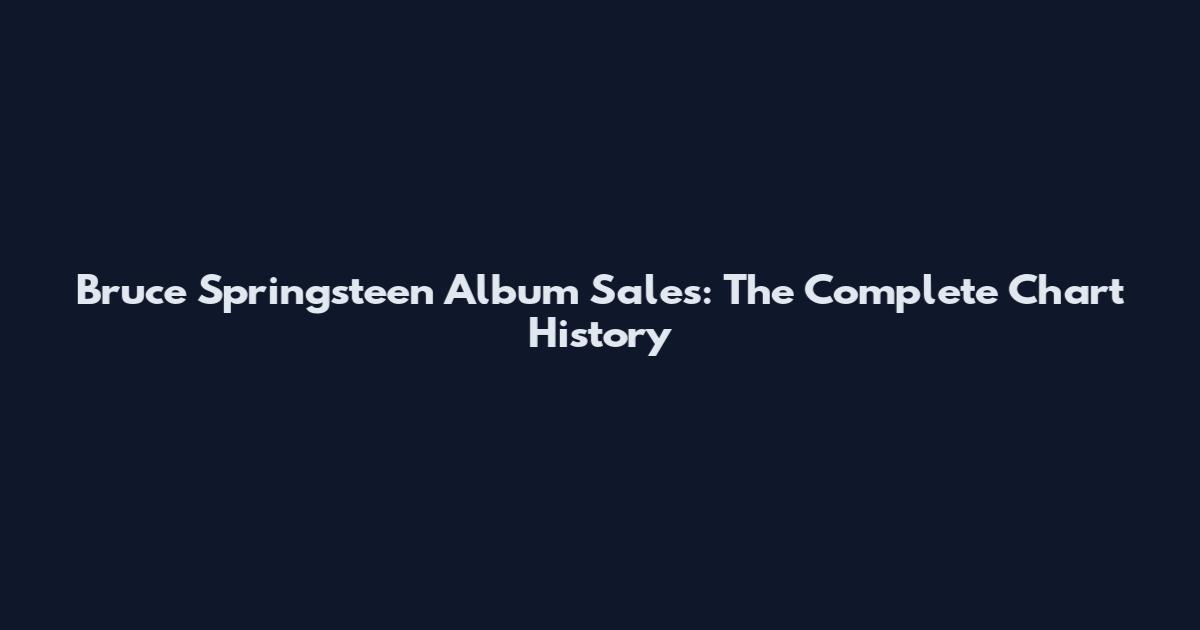 Bruce Springsteen Album Sales: The Complete Chart History