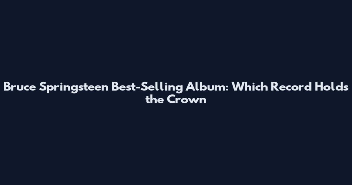 Bruce Springsteen Best-Selling Album: Which Record Holds the Crown