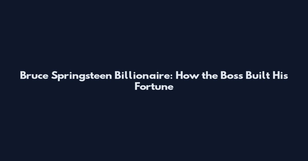 Bruce Springsteen Billionaire: How the Boss Built His Fortune