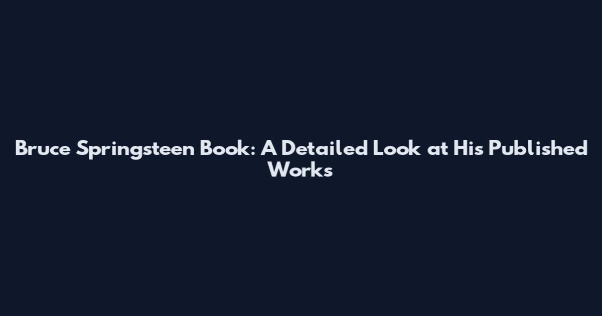 Bruce Springsteen Book: A Detailed Look at His Published Works