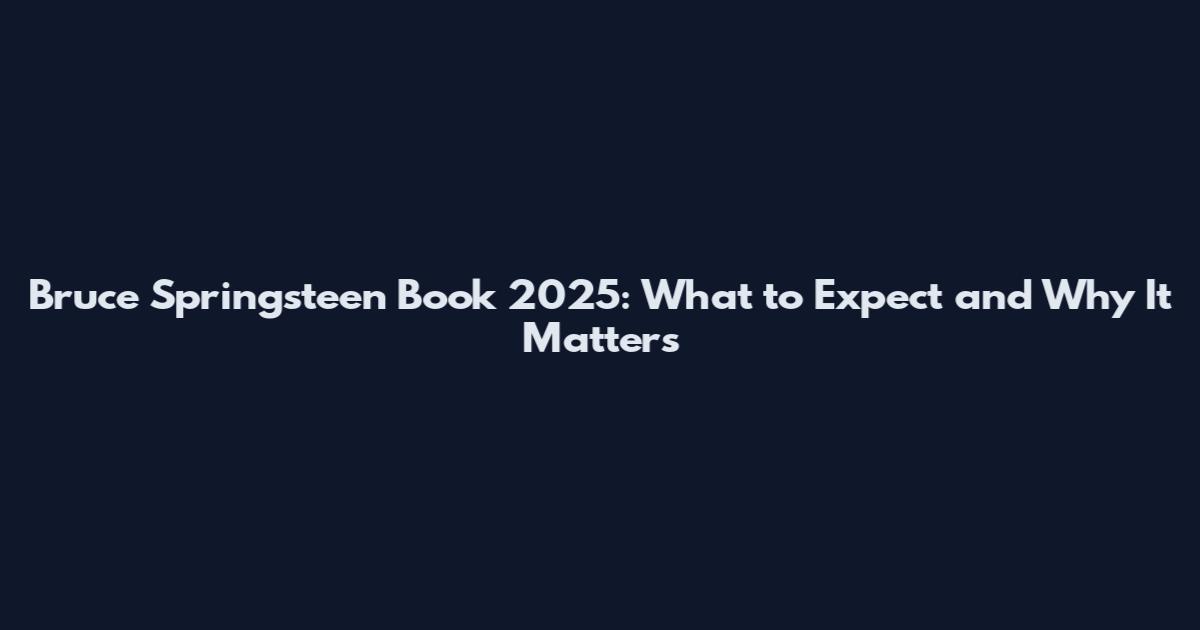 Bruce Springsteen Book 2025: What to Expect and Why It Matters